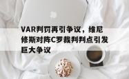 VAR判罚再引争议，维尼修斯对阵C罗裁判判点引发巨大争议的简单介绍