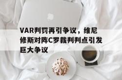 VAR判罚再引争议，维尼修斯对阵C罗裁判判点引发巨大争议的简单介绍